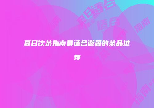 夏日饮茶指南最适合避暑的茶品推荐