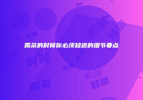 喝茶的时候你必须知道的细节要点