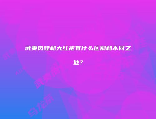 武夷肉桂和大红袍有什么区别和不同之处？