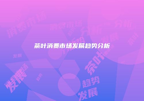 茶叶消费市场发展趋势分析
