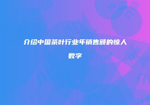 介绍中国茶叶行业年销售额的惊人数字