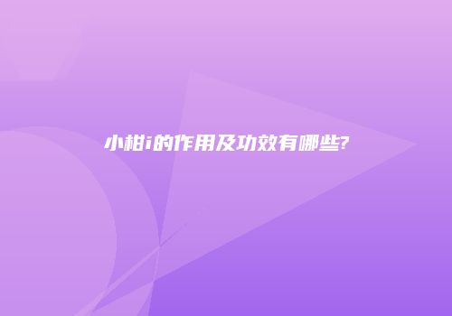 小柑i的作用及功效有哪些?