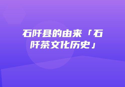 石阡县的由来「石阡茶文化历史」