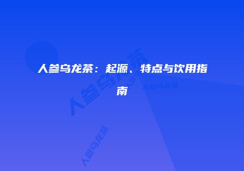 人参乌龙茶：起源、特点与饮用指南