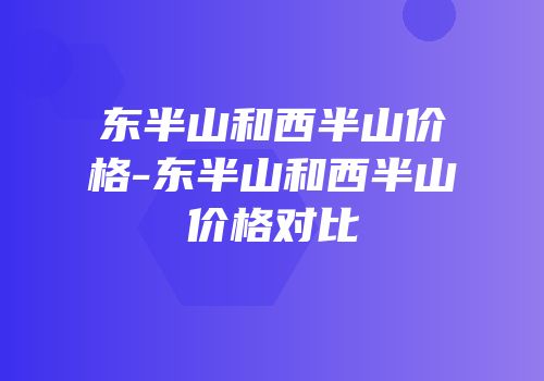 东半山和西半山价格-东半山和西半山价格对比