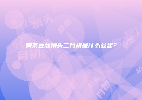 喝茶豆蔻梢头二月初是什么意思？
