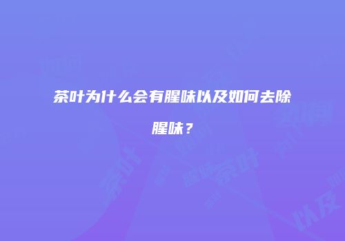茶叶为什么会有腥味以及如何去除腥味？