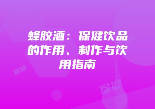 蜂胶酒：保健饮品的作用、制作与饮用指南