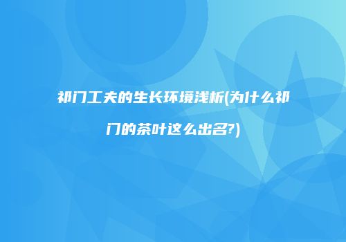 祁门工夫的生长环境浅析(为什么祁门的茶叶这么出名?)