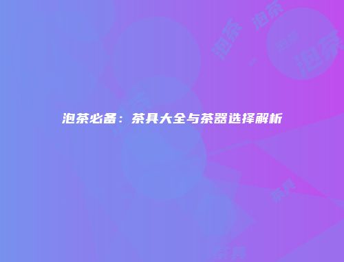 泡茶必备：茶具大全与茶器选择解析