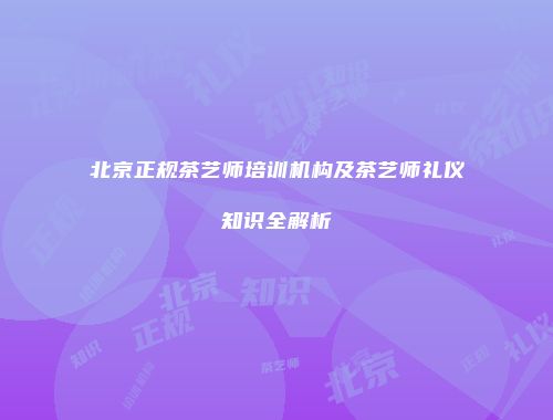 北京正规茶艺师培训机构及茶艺师礼仪知识全解析