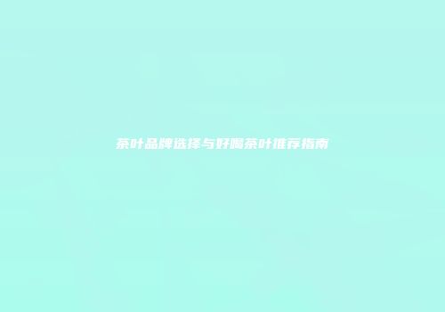 茶叶品牌选择与好喝茶叶推荐指南