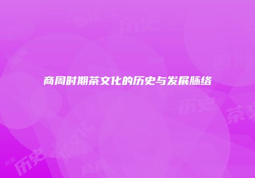 商周时期茶文化的历史与发展脉络