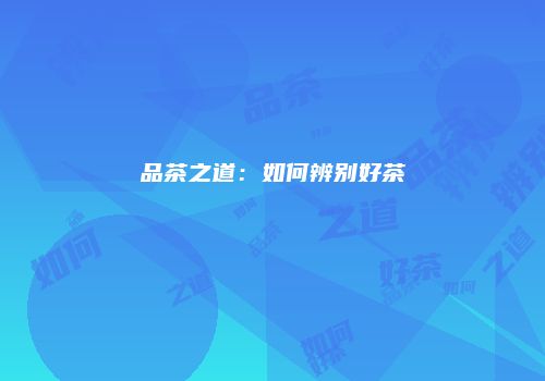 品茶之道：如何辨别好茶