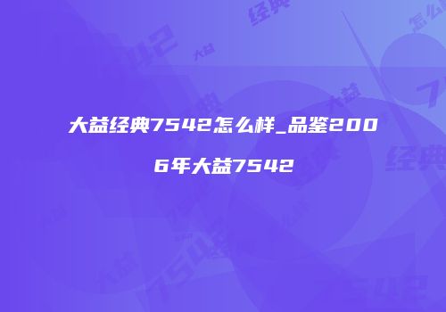 大益经典7542怎么样_品鉴2006年大益7542