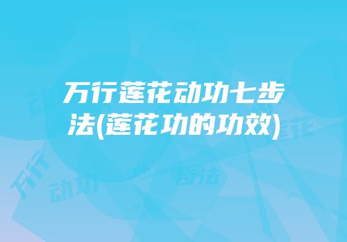 万行莲花动功七步法(莲花功的功效)