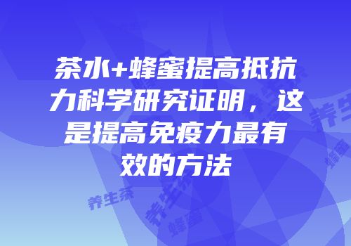 茶水+蜂蜜提高抵抗力科学研究证明，这是提高免疫力最有效的方法