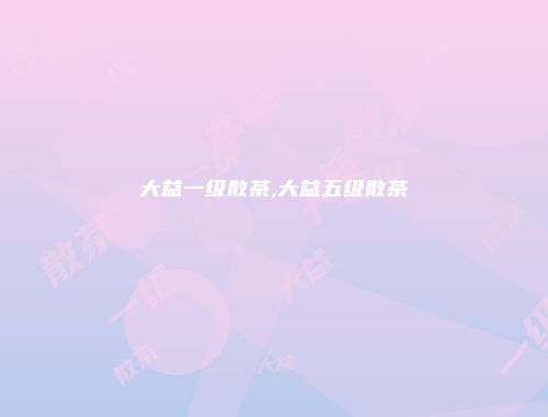大益一级散茶,大益五级散茶