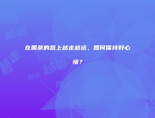 在喝茶的路上越走越远，如何保持好心情？