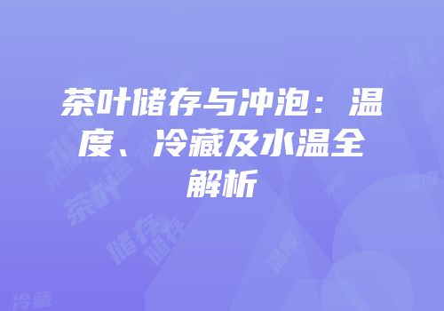 茶叶储存与冲泡：温度、冷藏及水温全解析