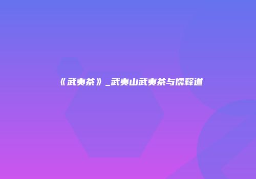 《武夷茶》_武夷山武夷茶与儒释道