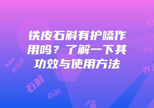 铁皮石斛有护嗓作用吗？了解一下其功效与使用方法