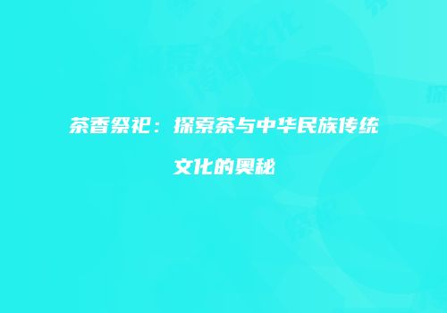 茶香祭祀：探索茶与中华民族传统文化的奥秘