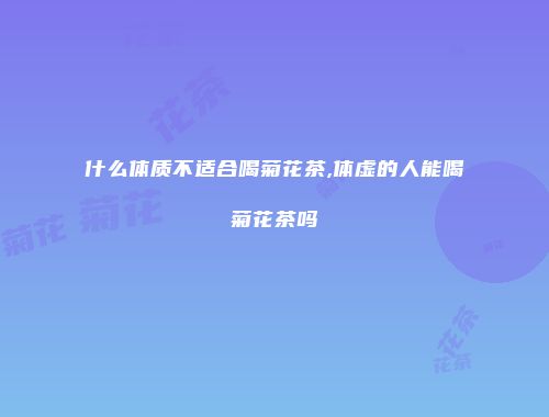 什么体质不适合喝菊花茶,体虚的人能喝菊花茶吗