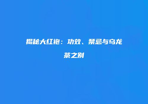 揭秘大红袍：功效、禁忌与乌龙茶之别