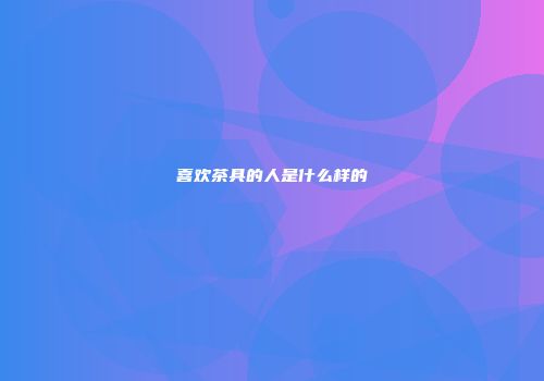 喜欢茶具的人是什么样的