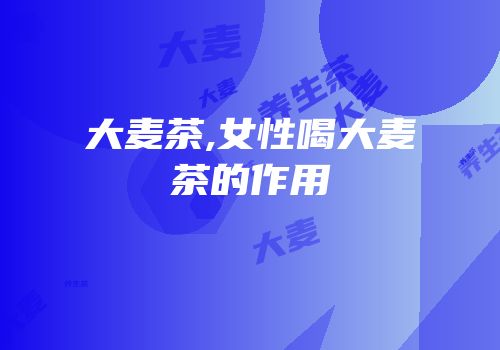 大麦茶,女性喝大麦茶的作用