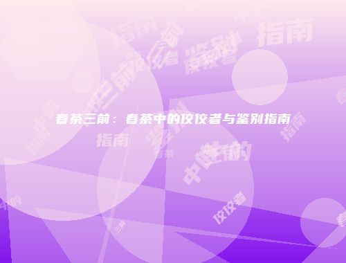 春茶三前：春茶中的佼佼者与鉴别指南