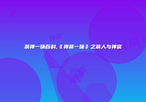 茶禅一味百科,《禅茶一味》之茶人与禅宗