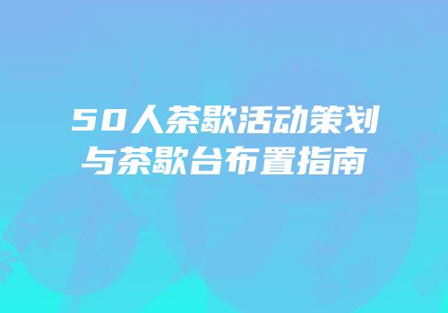 50人茶歇活动策划与茶歇台布置指南