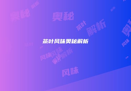 茶叶风味奥秘解析