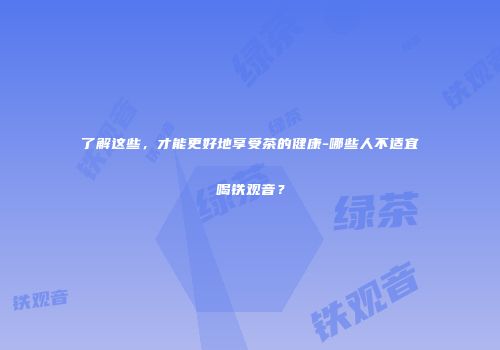 了解这些，才能更好地享受茶的健康-哪些人不适宜喝铁观音？