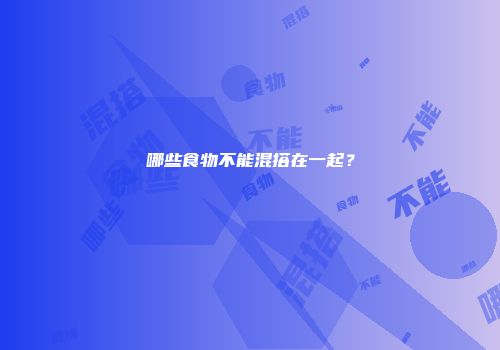 哪些食物不能混搭在一起？