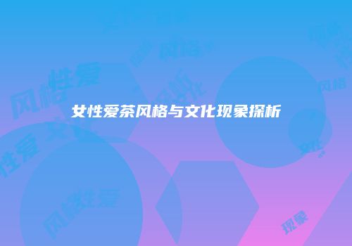女性爱茶风格与文化现象探析