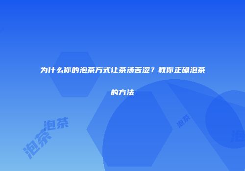 为什么你的泡茶方式让茶汤苦涩？教你正确泡茶的方法