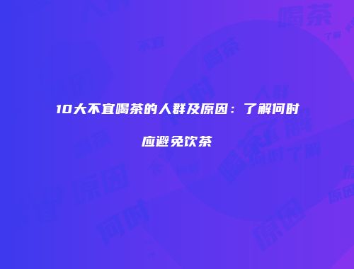 10大不宜喝茶的人群及原因：了解何时应避免饮茶