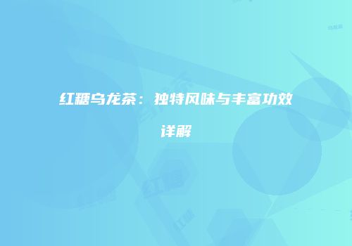红糖乌龙茶：独特风味与丰富功效详解