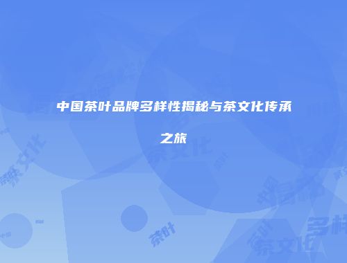 中国茶叶品牌多样性揭秘与茶文化传承之旅