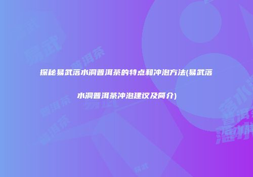 探秘易武落水洞普洱茶的特点和冲泡方法(易武落水洞普洱茶冲泡建议及简介)