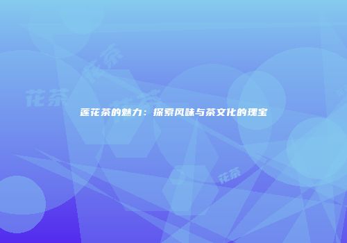 莲花茶的魅力：探索风味与茶文化的瑰宝