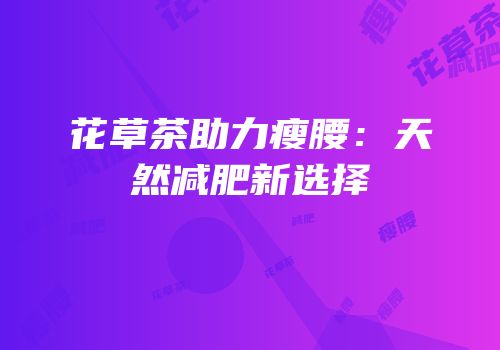 花草茶助力瘦腰：天然减肥新选择