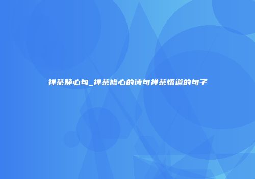 禅茶静心句_禅茶修心的诗句禅茶悟道的句子