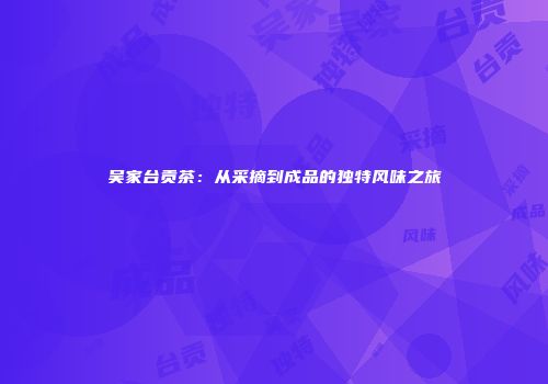 吴家台贡茶：从采摘到成品的独特风味之旅