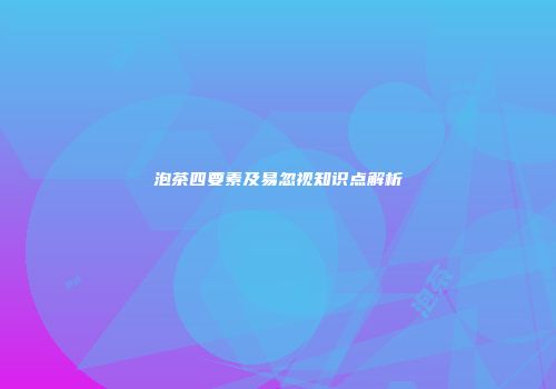 泡茶四要素及易忽视知识点解析