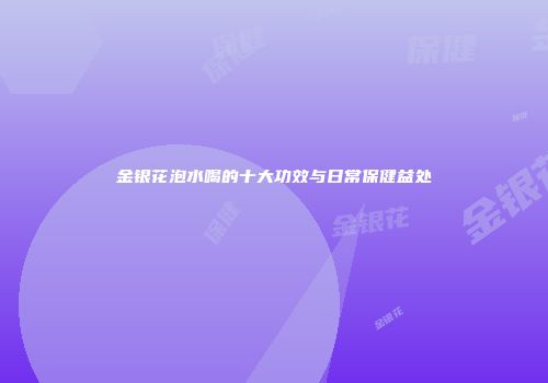 金银花泡水喝的十大功效与日常保健益处