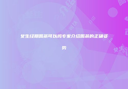 女生经期喝茶可以吗专家介绍喝茶的正确姿势